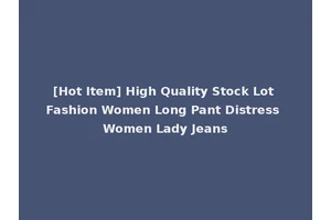 [Hot Item] High Quality Stock Lot Fashion Women Long Pant Distress Women Lady Jeans