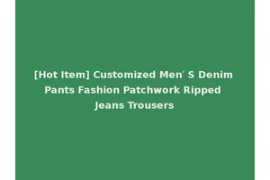 [Hot Item] Customized Men′ S Denim Pants Fashion Patchwork Ripped Jeans Trousers