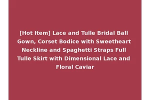 [Hot Item] Lace and Tulle Bridal Ball Gown, Corset Bodice with Sweetheart Neckline and Spaghetti Straps Full Tulle Skirt with Dimensional Lace and Floral Caviar
