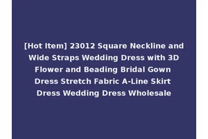 [Hot Item] 23012 Square Neckline and Wide Straps Wedding Dress with 3D Flower and Beading Bridal Gown Dress Stretch Fabric A-Line Skirt Dress Wedding Dress Wholesale