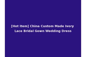 [Hot Item] China Custom Made Ivory Lace Bridal Gown Wedding Dress
