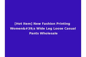 [Hot Item] New Fashion Printing Women's Wide Leg Loose Casual Pants Wholesale