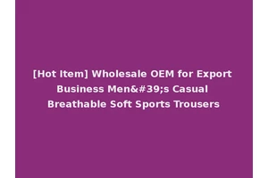 [Hot Item] Wholesale OEM for Export Business Men's Casual Breathable Soft Sports Trousers