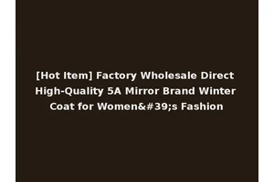 [Hot Item] Factory Wholesale Direct High-Quality 5A Mirror Brand Winter Coat for Women's Fashion