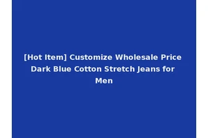 [Hot Item] Customize Wholesale Price Dark Blue Cotton Stretch Jeans for Men