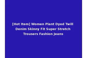 [Hot Item] Women Plant Dyed Twill Denim Skinny Fit Super Stretch Trousers Fashion Jeans