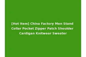 [Hot Item] China Factory Men Stand Collar Pocket Zipper Patch Shoulder Cardigan Knitwear Sweater