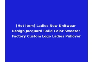 [Hot Item] Ladies New Knitwear Design Jacquard Solid Color Sweater Factory Custom Logo Ladies Pullover
