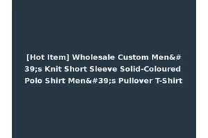 [Hot Item] Wholesale Custom Men's Knit Short Sleeve Solid-Coloured Polo Shirt Men's Pullover T-Shirt