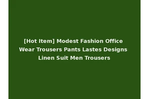 [Hot Item] Modest Fashion Office Wear Trousers Pants Lastes Designs Linen Suit Men Trousers