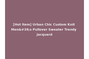 [Hot Item] Urban Chic Custom Knit Men's Pullover Sweater Trendy Jacquard