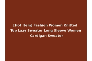 [Hot Item] Fashion Women Knitted Top Lazy Sweater Long Sleeve Women Cardigan Sweater