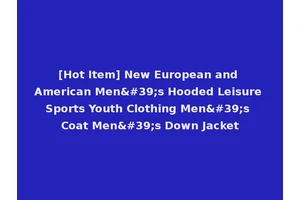 [Hot Item] New European and American Men's Hooded Leisure Sports Youth Clothing Men's Coat Men's Down Jacket
