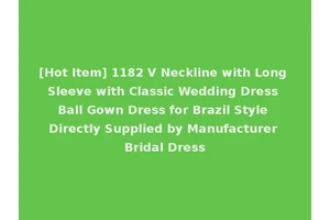 [Hot Item] 1182 V Neckline with Long Sleeve with Classic Wedding Dress Ball Gown Dress for Brazil Style Directly Supplied by Manufacturer Bridal Dress
