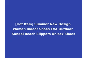 [Hot Item] Summer New Design Women Indoor Shoes EVA Outdoor Sandal Beach Slippers Unisex Shoes