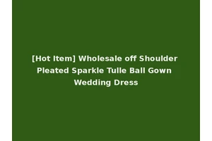 [Hot Item] Wholesale off Shoulder Pleated Sparkle Tulle Ball Gown Wedding Dress
