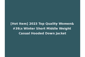 [Hot Item] 2023 Top Quality Women's Winter Short Middle Weight Casual Hooded Down Jacket