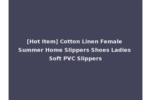 [Hot Item] Cotton Linen Female Summer Home Slippers Shoes Ladies Soft PVC Slippers