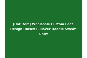 [Hot Item] Wholesale Custom Coat Design Unisex Pullover Hoodie Sweat Shirt
