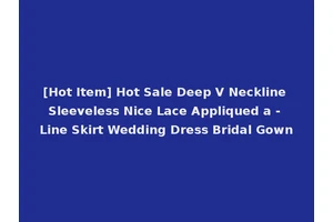[Hot Item] Hot Sale Deep V Neckline Sleeveless Nice Lace Appliqued a - Line Skirt Wedding Dress Bridal Gown