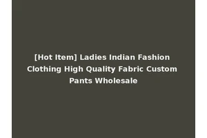 [Hot Item] Ladies Indian Fashion Clothing High Quality Fabric Custom Pants Wholesale