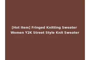 [Hot Item] Fringed Knitting Sweater Women Y2K Street Style Knit Sweater