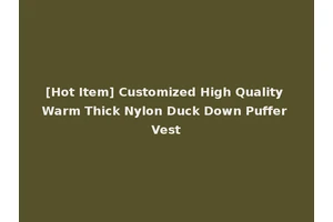 [Hot Item] Customized High Quality Warm Thick Nylon Duck Down Puffer Vest