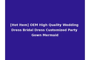 [Hot Item] OEM High Quality Wedding Dress Bridal Dress Customized Party Gown Mermaid