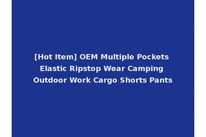[Hot Item] OEM Multiple Pockets Elastic Ripstop Wear Camping Outdoor Work Cargo Shorts Pants