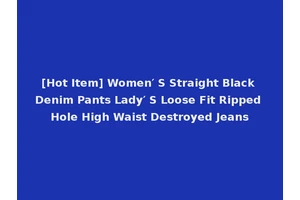 [Hot Item] Women′ S Straight Black Denim Pants Lady′ S Loose Fit Ripped Hole High Waist Destroyed Jeans