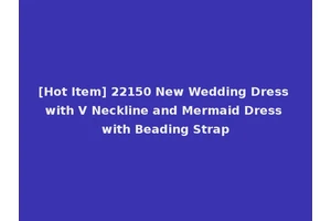 [Hot Item] 22150 New Wedding Dress with V Neckline and Mermaid Dress with Beading Strap