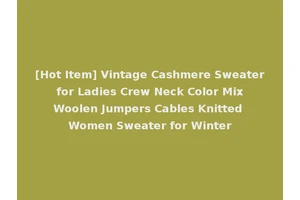 [Hot Item] Vintage Cashmere Sweater for Ladies Crew Neck Color Mix Woolen Jumpers Cables Knitted Women Sweater for Winter
