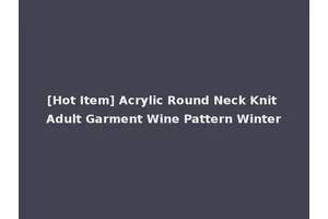 [Hot Item] Acrylic Round Neck Knit Adult Garment Wine Pattern Winter