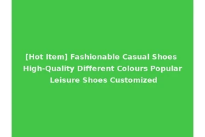 [Hot Item] Fashionable Casual Shoes High-Quality Different Colours Popular Leisure Shoes Customized