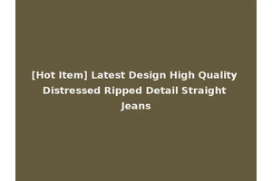 [Hot Item] Latest Design High Quality Distressed Ripped Detail Straight Jeans