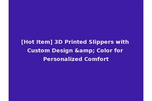 [Hot Item] 3D Printed Slippers with Custom Design &amp; Color for Personalized Comfort