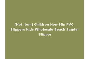 [Hot Item] Children Non-Slip PVC Slippers Kids Wholesale Beach Sandal Slipper