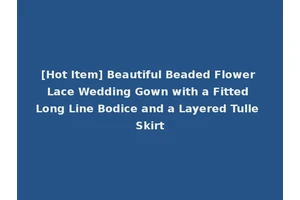 [Hot Item] Beautiful Beaded Flower Lace Wedding Gown with a Fitted Long Line Bodice and a Layered Tulle Skirt