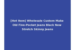 [Hot Item] Wholesale Custom Make Old Five-Pocket Jeans Black New Stretch Skinny Jeans