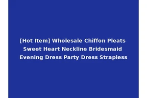 [Hot Item] Wholesale Chiffon Pleats Sweet Heart Neckline Bridesmaid Evening Dress Party Dress Strapless
