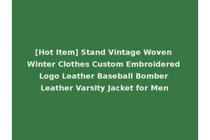 [Hot Item] Stand Vintage Woven Winter Clothes Custom Embroidered Logo Leather Baseball Bomber Leather Varsity Jacket for Men