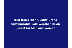 [Hot Item] High Quality Brand Customizable Cold Weather Down Jacket for Men and Women