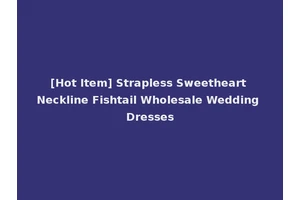 [Hot Item] Strapless Sweetheart Neckline Fishtail Wholesale Wedding Dresses