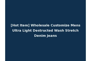 [Hot Item] Wholesale Customize Mens Ultra Light Destructed Wash Stretch Denim Jeans