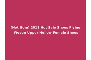 [Hot Item] 2018 Hot Sale Shoes Flying Woven Upper Hollow Female Shoes