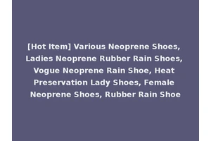 [Hot Item] Various Neoprene Shoes, Ladies Neoprene Rubber Rain Shoes, Vogue Neoprene Rain Shoe, Heat Preservation Lady Shoes, Female Neoprene Shoes, Rubber Rain Shoe
