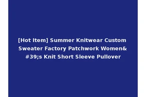 [Hot Item] Summer Knitwear Custom Sweater Factory Patchwork Women's Knit Short Sleeve Pullover