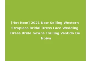 [Hot Item] 2021 New Selling Western Strapless Bridal Dress Lace Wedding Dress Bride Gowns Trailing Vestido De Noiva