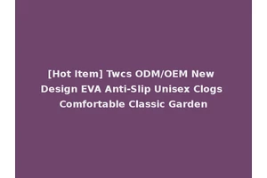 [Hot Item] Twcs ODM/OEM New Design EVA Anti-Slip Unisex Clogs Comfortable Classic Garden
