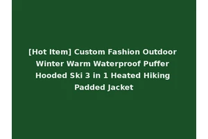 [Hot Item] Custom Fashion Outdoor Winter Warm Waterproof Puffer Hooded Ski 3 in 1 Heated Hiking Padded Jacket